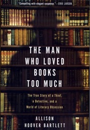 The Man Who Loved Books Too Much: The True Story of a Thief, a Detective, and a World of Literary Ob (Allison Hoover Bartlett)