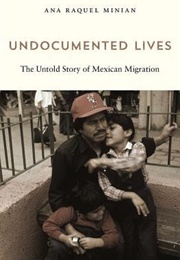 Undocumented Lives: The Untold Story of Mexican Migration (Ana Raquel Minian)