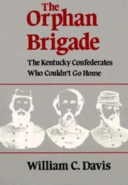 The Orphan Brigade: The Kentucky Confederates Who Couldn&#39;t Go Home (William C. Davis)