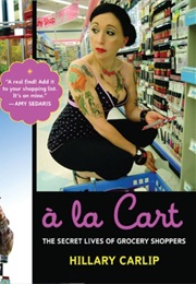 À La Cart: The Secret Lives of Grocery Shoppers (Hillary Carlip)