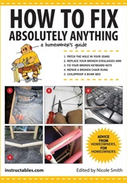 How to Fix Absolutely Anything: A Homeowner&#39;s Guide (Instructables.com , Nicole Smith)