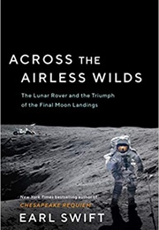 Across the Airless Wilds: The Lunar Rover and the Triumph of the Final Moon Landings (Earl Swift)