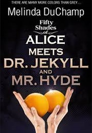 Fifty Shades of Alice Meets Dr. Jekyll and Mr. Hyde (Melinda Duchamp)