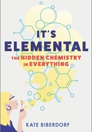 It&#39;s Elemental: The Hidden Chemistry in Everything (Kate Biberdorf)