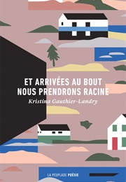 Et Arrivées Au Bout Nous Prendrons Racines (Kristina Gauthier-Landry)