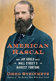 American Rascal: How Jay Gould Built Wall Street&#39;s Biggest Fortune (Greg Steinmetz)