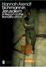 Eichmann in Jerusalem: A Report on the Banality of Evil (Hannah Arendt)