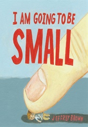 I Am Going to Be Small (Jeffrey Brown)