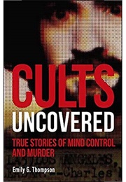 Cults Uncovered: True Stories of Mind Control and Murder (Emily G. Thompson)