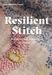 Resilient Stitch : Wellbeing and Connection in Textile Art (Claire Wellesley-Smith)