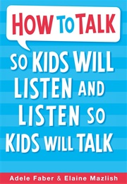 How to Talk So Kids Will Listen and Listen So Kids Will Talk (Adele Faber &amp; Elaine Mazlish)