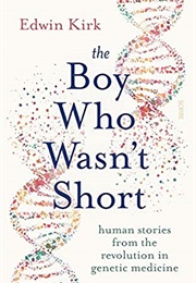 The Boy Who Wasn&#39;t Short: Human Stories From the Revolution in Genetic Medicine (Edwin Kirk)