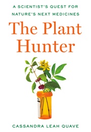 The Plant Hunter: A Scientist&#39;s Quest for Nature&#39;s Next Medicines (Cassandra Leah Quave)