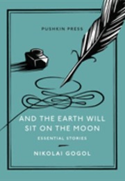 And the Earth Will Sit on the Moon: Essential Stories (Nikolai Gogol)