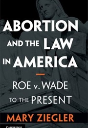 Abortion and the Law in America: Roe V Wade to the Present (Mary Ziegler)