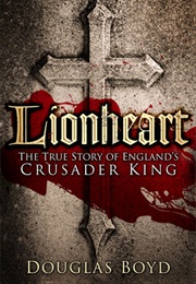 Lionheart: The True Story of England&#39;s Crusader King (Douglas Boyd)