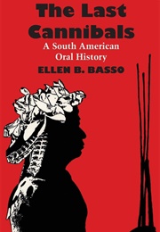 The Last Cannibals: A South American Oral History (Ellen B. Basso)