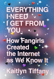 Everything I Need I Get From You: How Fangirls Created the Internet as We Know It (Kaitlyn Tiffany)