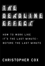 The Deadline Effect: How to Work Like It&#39;s the Last Minute—Before the Last Minute (Christopher Cox)