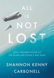 All Is Not Lost: How I Friended Failure on the Island and Found a Way Home (Shannon Kenny Carbonell)