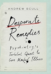 Desperate Remedies: Psychiatry&#39;s Turbulent Quest to Cure Mental Illness (Andrew Scull)