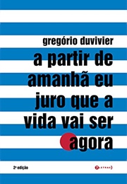 A Partir De Amanhã Eu Juro Que a Vida Vai Ser Agora (Gregorio Duvivier)