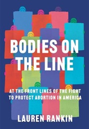 Bodies on the Line: At the Front Lines of the Fight to Protect Abortion in America (Lauren Rankin)