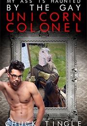 My Ass Is Haunted by the Gay Unicorn Colonel (Chuck Tingle)