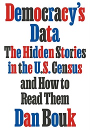 Democracy&#39;s Data: The Hidden Stories in the U.S. Census and How to Read Them (Dan Bouk)