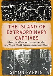 The Island of Extraordinary Captives: A Painter, a Poet, an Heiress, and a Spy in a World War II Bri (Simon Parkin)