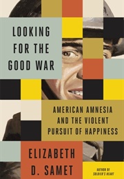 Looking for the Good War: American Amnesia and the Violent Pursuit of Happiness (Elizabeth D. Samet)