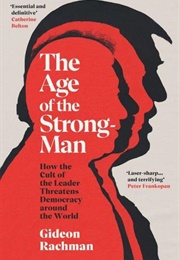 The Age of the Strongman: How the Cult of the Leader Threatens Democracy Around the World (Gideon Rachman)