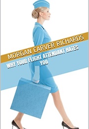 Why Your Flight Attendant Hates You (Morgan Carver Richards)