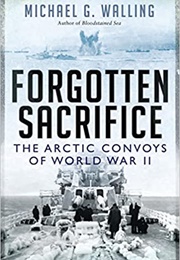 Forgotten Sacrifice: The Arctic Convoys of World War II (Michael G. Walling)