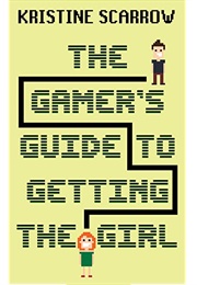 The Gamer&#39;s Guide to Getting the Girl (Kristine Scarrow)