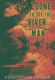 Gone to See the River Man (Kristopher Triana)