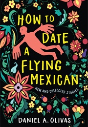 How to Date a Flying Mexican: New and Collected Stories (Daniel a Olivas)