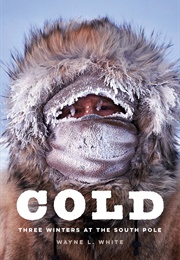 Cold: Three Winters at the South Pole (Wayne L. White)