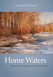 Home Waters: A Year of Recompenses on the Provo River (George B. Handley)