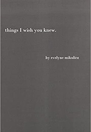 Things I Wish You Knew: Poems, Letters and Text to Honor All the Broken Hearts (Evelyne Mikulicz)