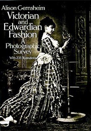 Victorian and Edwardian Fashion: A Photographic Survey (Alison Gernsheim)