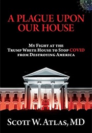 A Plague Upon Our House: My Fight at the Trump White House to Stop COVID From Destroying America (Scott Atlas)