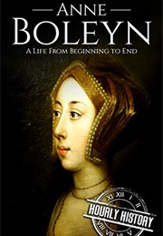 Anne Boleyn: A Life From Beginning to End (Hourly History)