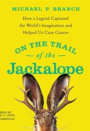 On the Trail of the Jackalope: How a Legend Captured the World&#39;s Imagination and Helped Us Cure Canc (Michael Branch)