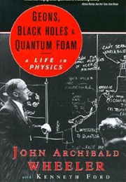 Geons, Black Holes and Quantum Foam: A Life in Physics (J a Wheeler)