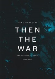 Then the War: And Selected Poems, 2007-2020 (Carl Phillips)