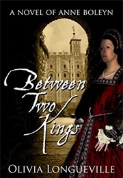 Between Two Kings: A Novel of Anne Boleyn (Olivia Longueville)