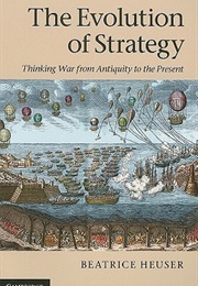 The Evolution of Strategy: Thinking From Antiquity to the Present (Beatrice Heuser)