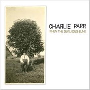 When the Devil Goes Blind - Charlie Parr