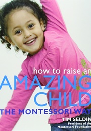 How to Raise an Amazing Child the Montessori Way (Tim Seldin)